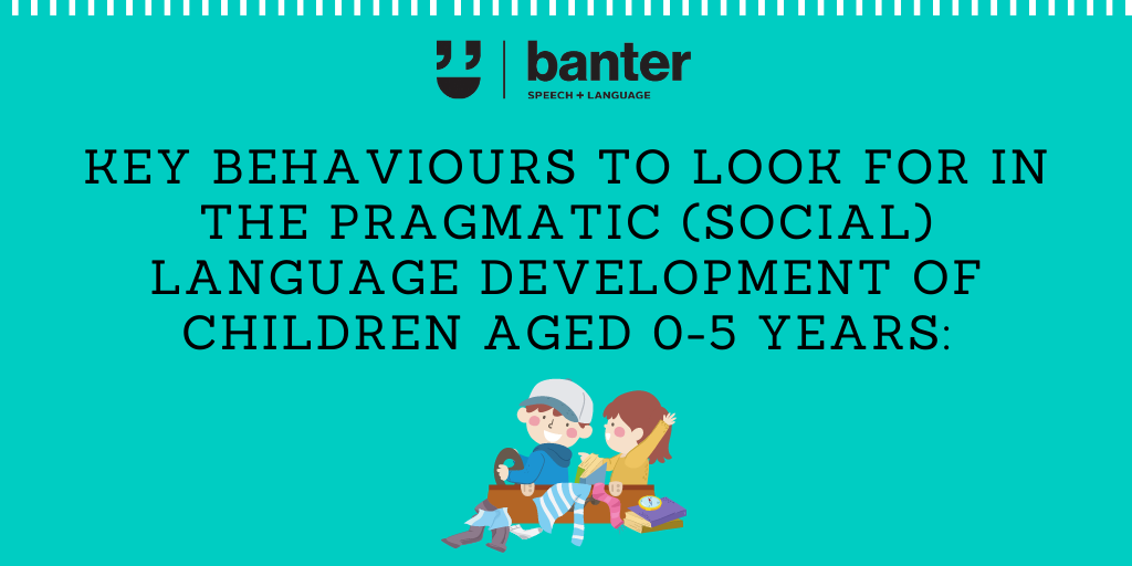 Key behaviours to look for in the pragmatic (social) language development of children aged 0-5 years