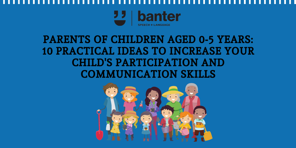 Parents of children aged 0-5 years: 10 practical ideas to increase your child’s participation and communication skills