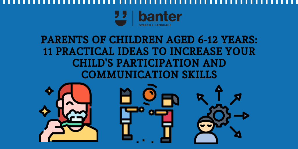 Parents of children aged 6 – 12 years: 11 practical ideas to increase your child’s participation and communication skills